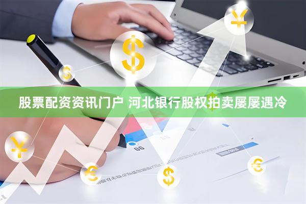 股票配资资讯门户 河北银行股权拍卖屡屡遇冷