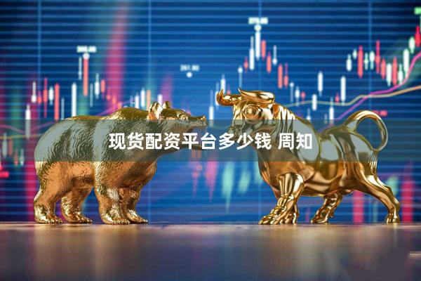 现货配资平台多少钱 周知