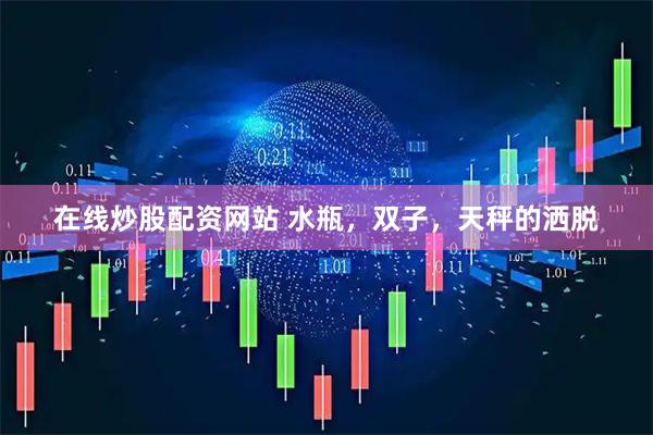 在线炒股配资网站 水瓶，双子，天秤的洒脱