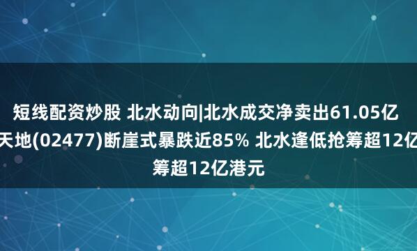 短线配资炒股 北水动向|北水成交净卖出61.05亿 经纬天地(02477)断崖式暴跌近85% 北水逢低抢筹超12亿港元