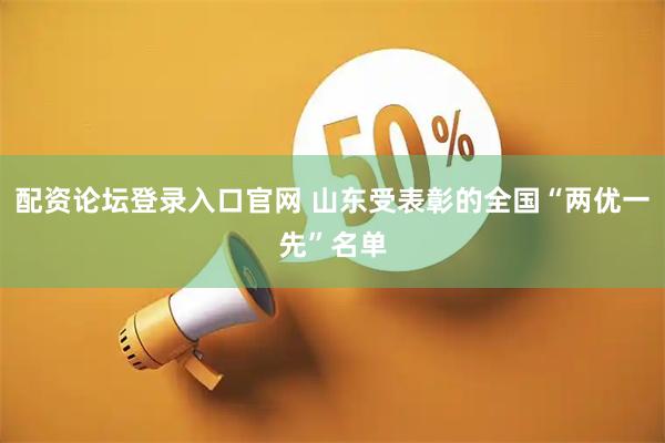 配资论坛登录入口官网 山东受表彰的全国“两优一先”名单
